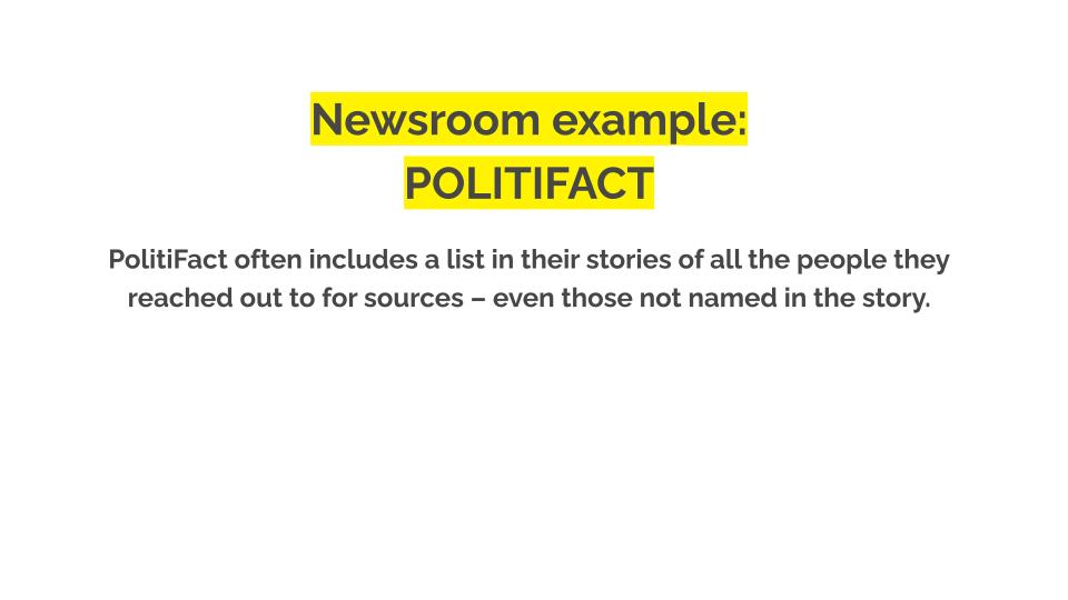 Newsroom example: Politifact. PolitiFact often includes a list in their stories of all the people they reached out to for sources – even those not named in the story.